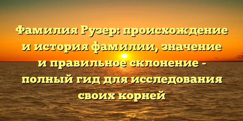 Фамилия Рузер: происхождение и история фамилии, значение и правильное склонение - полный гид для исследования своих корней