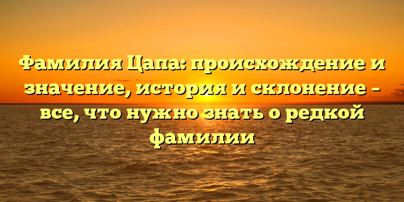 Фамилия Цапа: происхождение и значение, история и склонение – все, что нужно знать о редкой фамилии