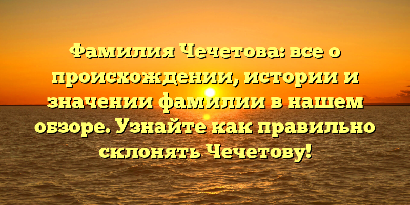 Фамилия Чечетова: все о происхождении, истории и значении фамилии в нашем обзоре. Узнайте как правильно склонять Чечетову!