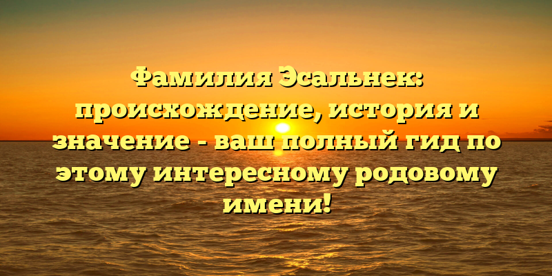 Фамилия Эсальнек: происхождение, история и значение - ваш полный гид по этому интересному родовому имени!