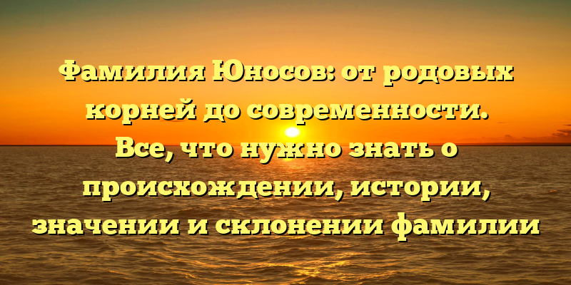 Фамилия Юносов: от родовых корней до современности. Все, что нужно знать о происхождении, истории, значении и склонении фамилии Юносов.