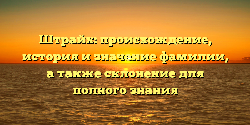 Штрайх: происхождение, история и значение фамилии, а также склонение для полного знания