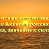 Все, что вы хотели знать о фамилии Аленов: происхождение, история, значение и склонение