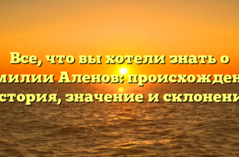 Все, что вы хотели знать о фамилии Аленов: происхождение, история, значение и склонение