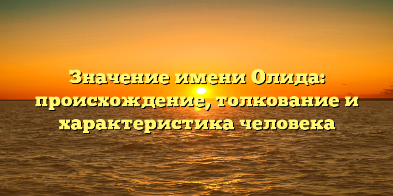 Значение имени Олида: происхождение, толкование и характеристика человека