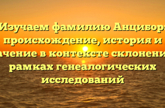 Изучаем фамилию Анцибор: происхождение, история и значение в контексте склонения в рамках генеалогических исследований