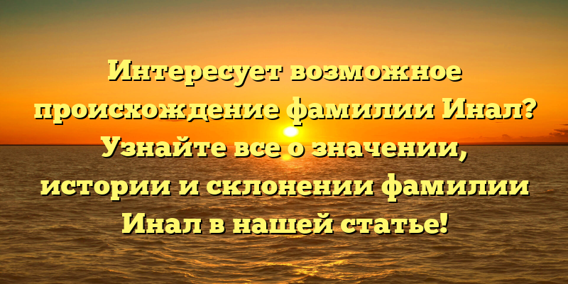 Интересует возможное происхождение фамилии Инал? Узнайте все о значении, истории и склонении фамилии Инал в нашей статье!