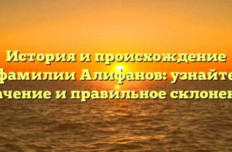 История и происхождение фамилии Алифанов: узнайте значение и правильное склонение