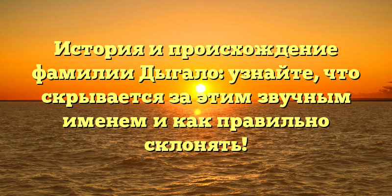 История и происхождение фамилии Дыгало: узнайте, что скрывается за этим звучным именем и как правильно склонять!