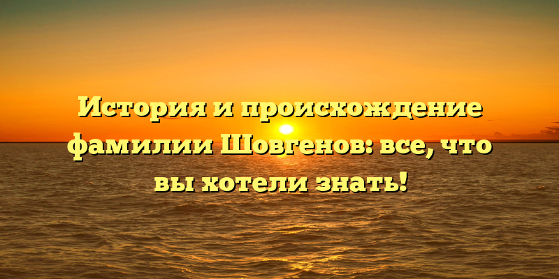 История и происхождение фамилии Шовгенов: все, что вы хотели знать!