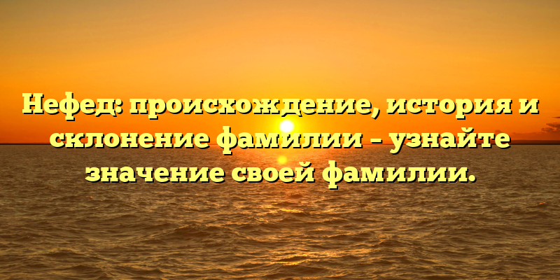 Нефед: происхождение, история и склонение фамилии – узнайте значение своей фамилии.