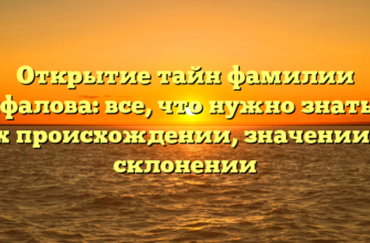 Открытие тайн фамилии Анфалова: все, что нужно знать об их происхождении, значении и склонении