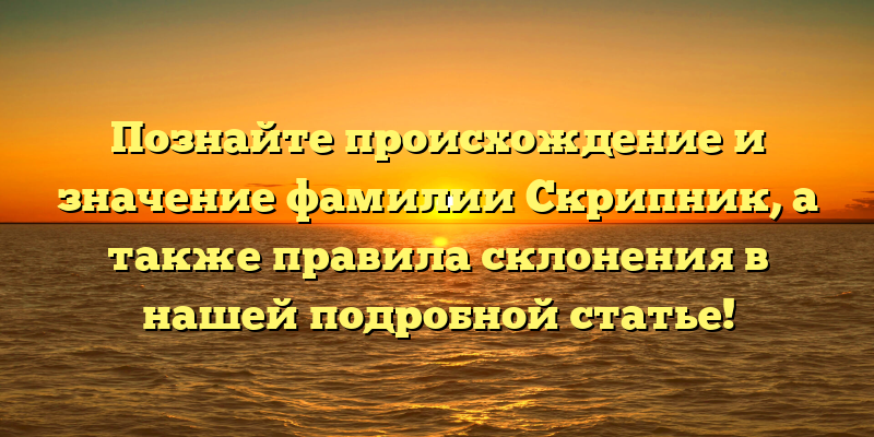 Познайте происхождение и значение фамилии Скрипник, а также правила склонения в нашей подробной статье!
