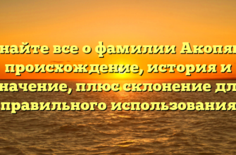 Узнайте все о фамилии Акопяна: происхождение, история и значение, плюс склонение для правильного использования