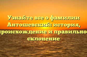 Узнайте все о фамилии Антошевский: история, происхождение и правильное склонение
