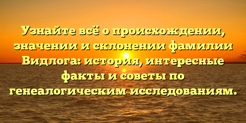 Узнайте всё о происхождении, значении и склонении фамилии Видлога: история, интересные факты и советы по генеалогическим исследованиям.