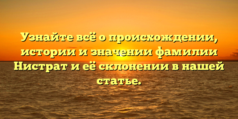 Узнайте всё о происхождении, истории и значении фамилии Нистрат и её склонении в нашей статье.