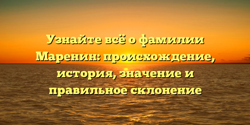 Узнайте всё о фамилии Маренин: происхождение, история, значение и правильное склонение
