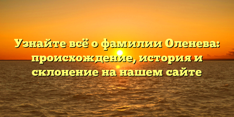 Узнайте всё о фамилии Оленева: происхождение, история и склонение на нашем сайте