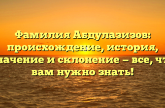 Фамилия Абдулазизов: происхождение, история, значение и склонение — все, что вам нужно знать!
