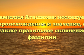 Фамилия Агашкова: исследуем происхождение и значение, а также правильное склонение фамилии