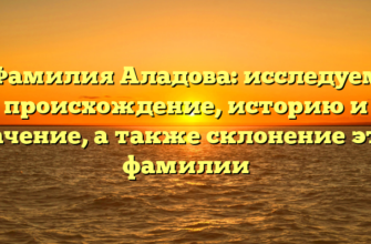 Фамилия Аладова: исследуем происхождение, историю и значение, а также склонение этой фамилии