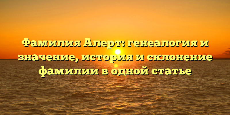Фамилия Алерт: генеалогия и значение, история и склонение фамилии в одной статье