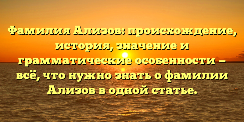 Фамилия Ализов: происхождение, история, значение и грамматические особенности — всё, что нужно знать о фамилии Ализов в одной статье.