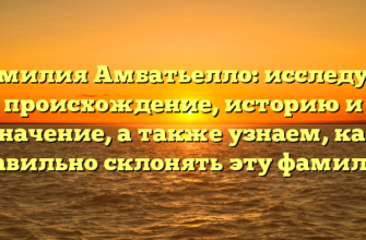 Фамилия Амбатьелло: исследуем происхождение, историю и значение, а также узнаем, как правильно склонять эту фамилию