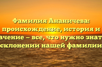 Фамилия Ананичева: происхождение, история и значение — все, что нужно знать о склонении нашей фамилии