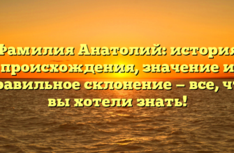 Фамилия Анатолий: история происхождения, значение и правильное склонение — все, что вы хотели знать!