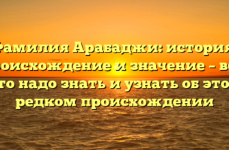 Фамилия Арабаджи: история, происхождение и значение – всё, что надо знать и узнать об этом редком происхождении