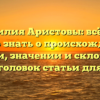 Фамилия Аристовы: всё, что нужно знать о происхождении, истории, значении и склонении — SEO-заголовок статьи для сайта.