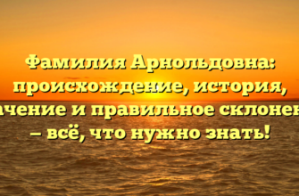 Фамилия Арнольдовна: происхождение, история, значение и правильное склонение — всё, что нужно знать!
