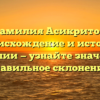 Фамилия Асикритов: происхождение и история фамилии — узнайте значение и правильное склонение!