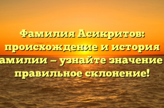 Фамилия Асикритов: происхождение и история фамилии — узнайте значение и правильное склонение!