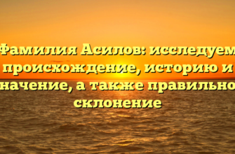 Фамилия Асилов: исследуем происхождение, историю и значение, а также правильное склонение