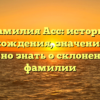 Фамилия Асс: история происхождения, значение и все, что нужно знать о склонении этой фамилии