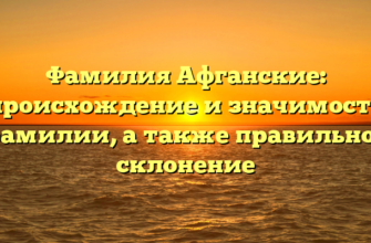 Фамилия Афганские: происхождение и значимость фамилии, а также правильное склонение