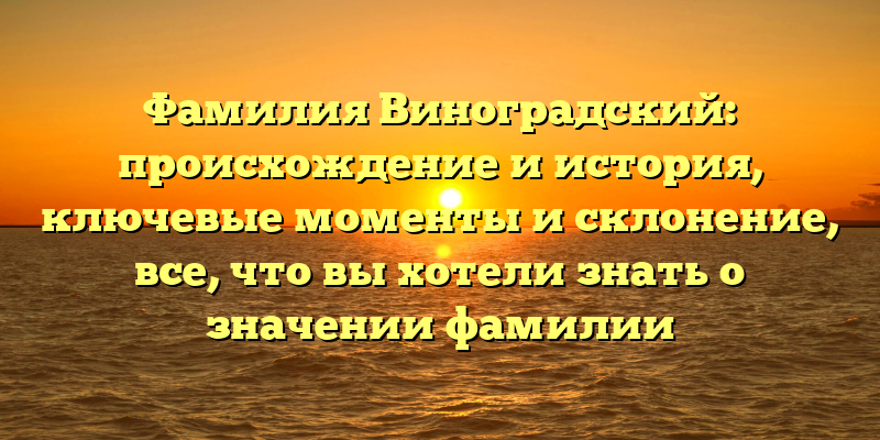 Фамилия Виноградский: происхождение и история, ключевые моменты и склонение, все, что вы хотели знать о значении фамилии