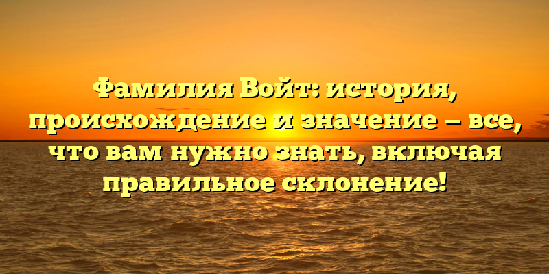 Фамилия Войт: история, происхождение и значение — все, что вам нужно знать, включая правильное склонение!