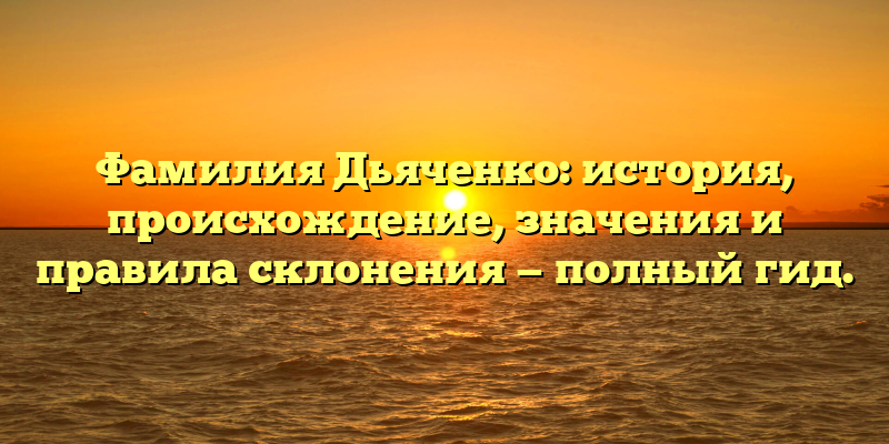 Фамилия Дьяченко: история, происхождение, значения и правила склонения — полный гид.