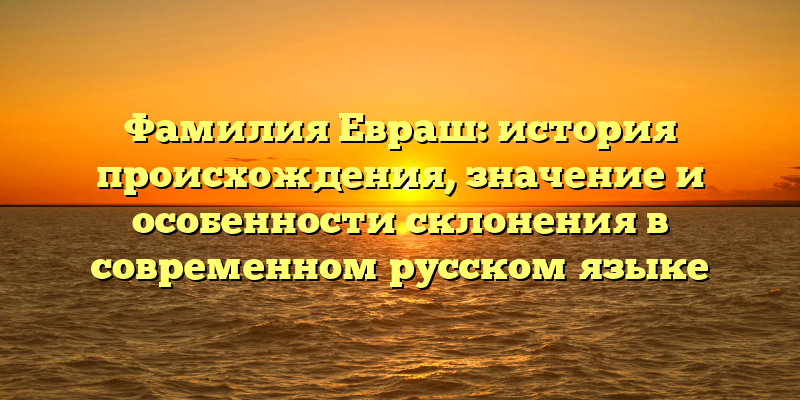 Фамилия Евраш: история происхождения, значение и особенности склонения в современном русском языке