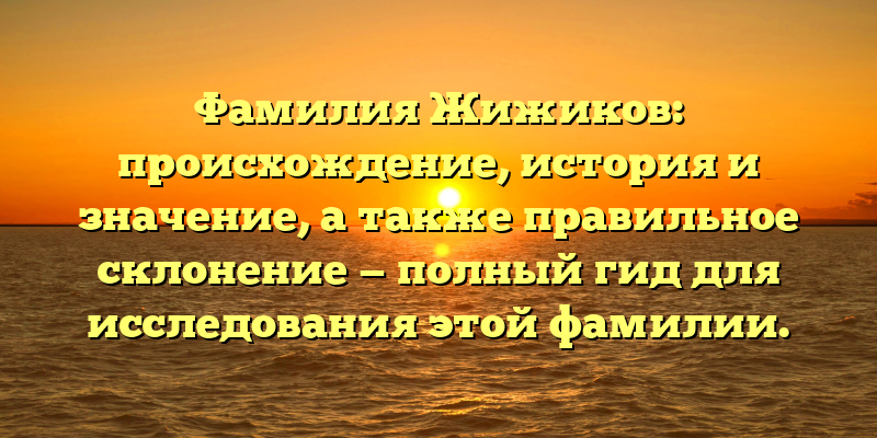 Фамилия Жижиков: происхождение, история и значение, а также правильное склонение — полный гид для исследования этой фамилии.