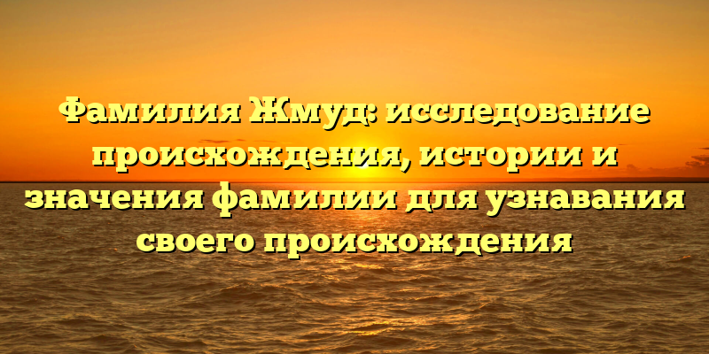 Фамилия Жмуд: исследование происхождения, истории и значения фамилии для узнавания своего происхождения