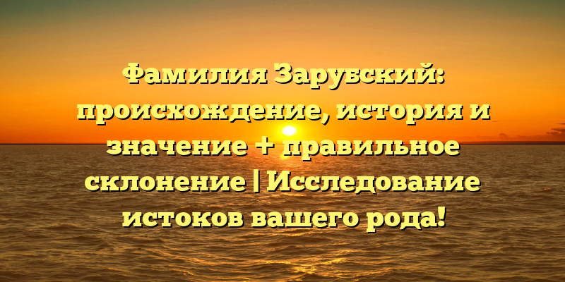 Фамилия Зарубский: происхождение, история и значение + правильное склонение | Исследование истоков вашего рода!