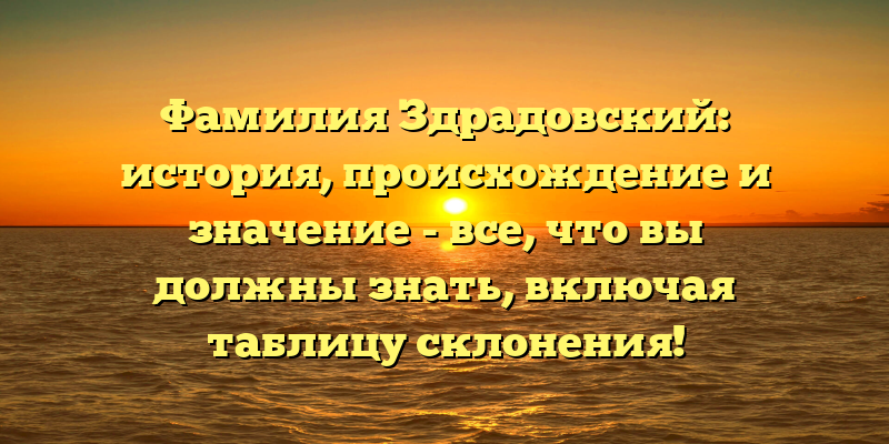 Фамилия Здрадовский: история, происхождение и значение - все, что вы должны знать, включая таблицу склонения!