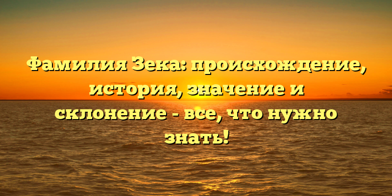 Фамилия Зека: происхождение, история, значение и склонение - все, что нужно знать!