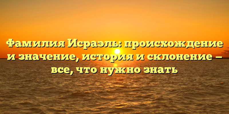 Фамилия Исраэль: происхождение и значение, история и склонение — все, что нужно знать