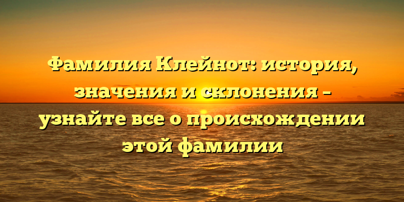 Фамилия Клейнот: история, значения и склонения – узнайте все о происхождении этой фамилии